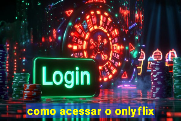 como acessar o onlyflix